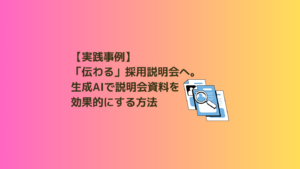 実践事例】「伝わらない」から「伝わる」採用説明会に。生成AIで説明会